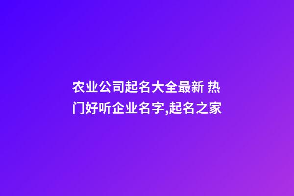 农业公司起名大全最新 热门好听企业名字,起名之家